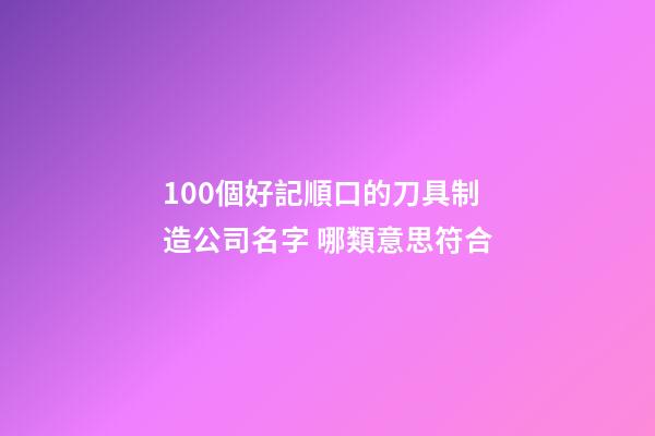 100個好記順口的刀具制造公司名字 哪類意思符合